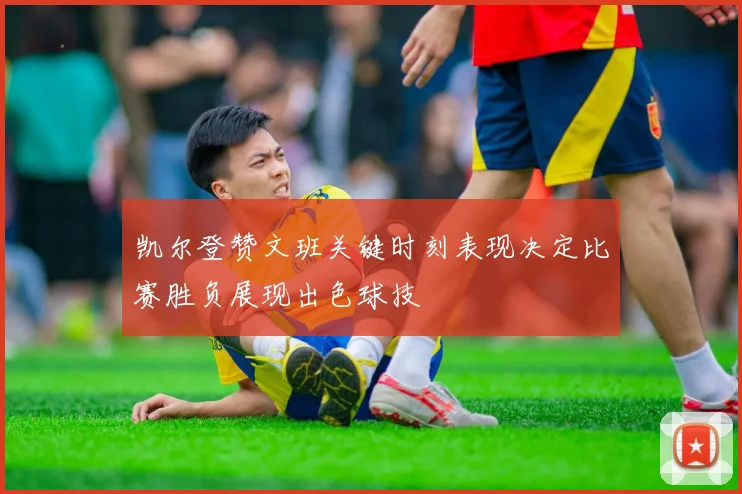凯尔登赞文班关键时刻表现决定比赛胜负展现出色球技