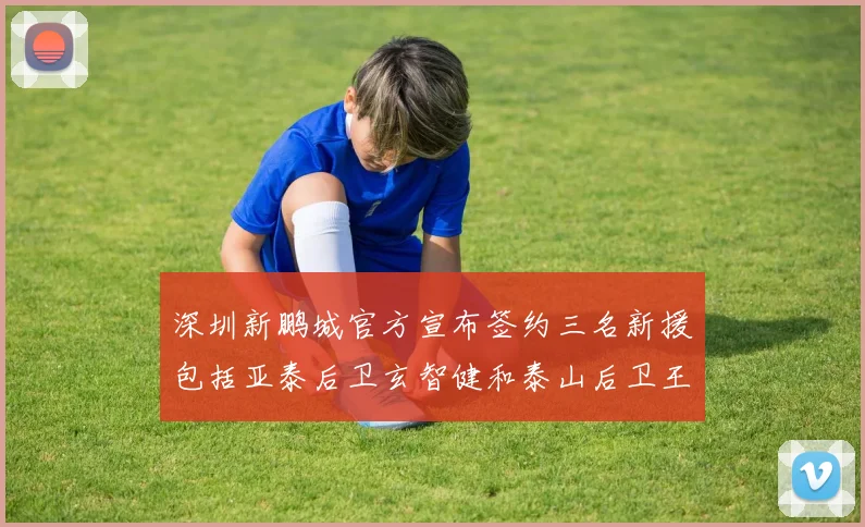 深圳新鹏城官方宣布签约三名新援包括亚泰后卫玄智健和泰山后卫王昱衡
