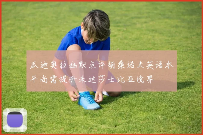 瓜迪奥拉幽默点评胡桑诺夫英语水平尚需提升未达莎士比亚境界