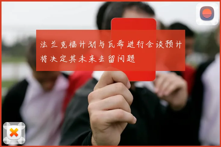 法兰克福计划与瓦希进行会谈预计将决定其未来去留问题