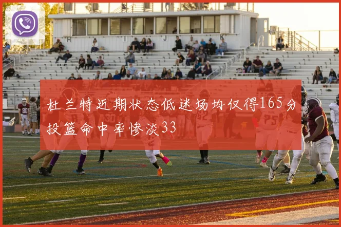 杜兰特近期状态低迷场均仅得165分投篮命中率惨淡33
