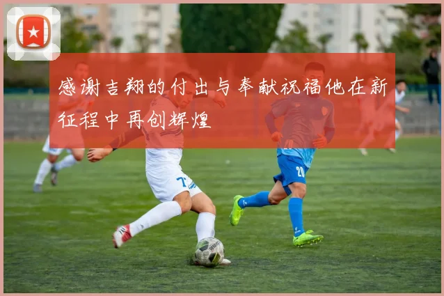 感谢吉翔的付出与奉献祝福他在新征程中再创辉煌