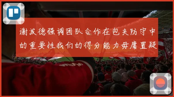 谢泼德强调团队合作在包夹防守中的重要性我们的得分能力毋庸置疑