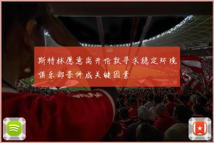 斯特林愿意离开伦敦寻求稳定环境俱乐部条件成关键因素