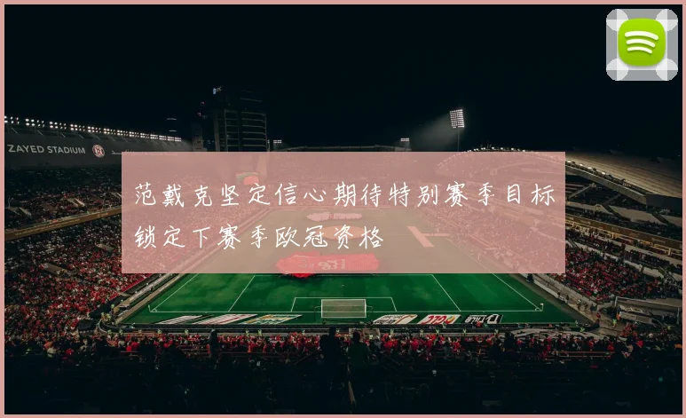 范戴克坚定信心期待特别赛季目标锁定下赛季欧冠资格
