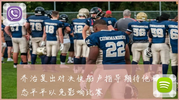 乔治复出对决快船卢指导期待他状态平平以免影响比赛