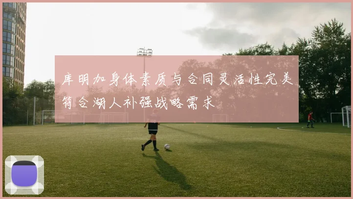 库明加身体素质与合同灵活性完美符合湖人补强战略需求