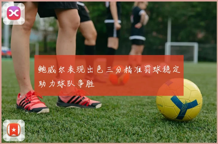 鲍威尔表现出色三分精准罚球稳定助力球队争胜