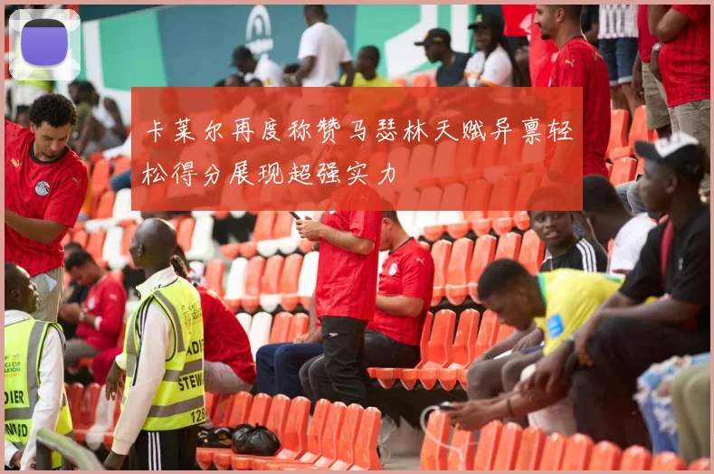 卡莱尔再度称赞马瑟林天赋异禀轻松得分展现超强实力