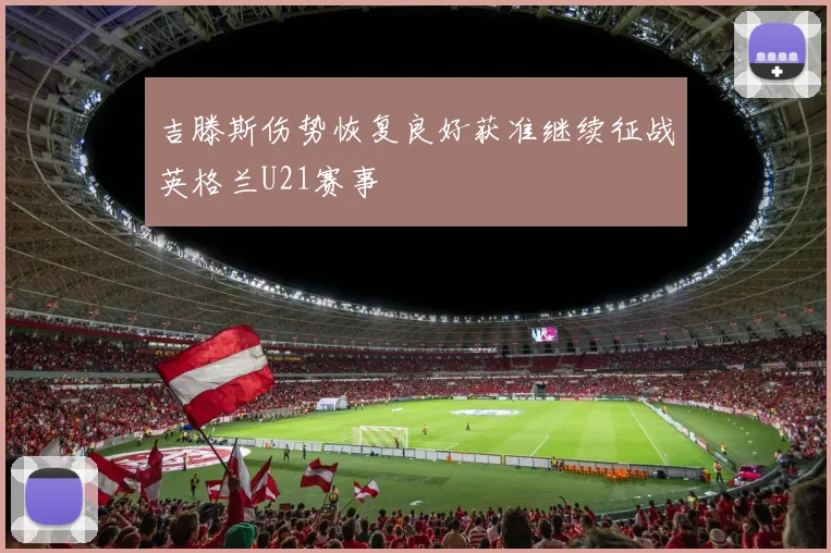 吉滕斯伤势恢复良好获准继续征战英格兰U21赛事