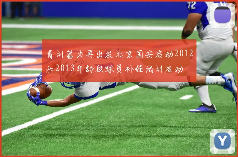 青训蓄力再出发北京国安启动2012和2013年龄段球员补强试训活动