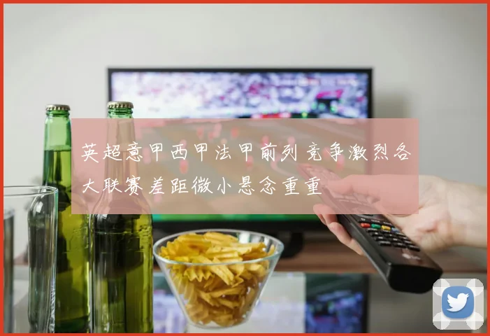 英超意甲西甲法甲前列竞争激烈各大联赛差距微小悬念重重