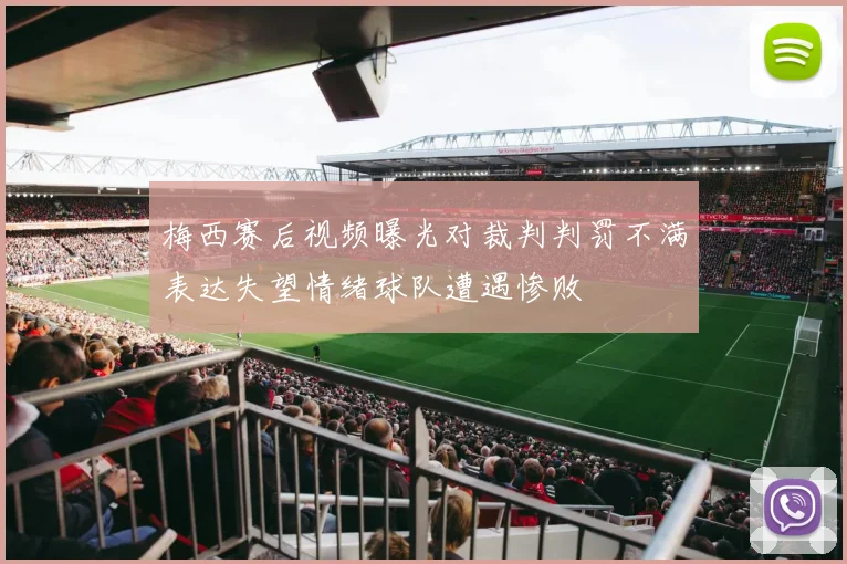 梅西赛后视频曝光对裁判判罚不满表达失望情绪球队遭遇惨败