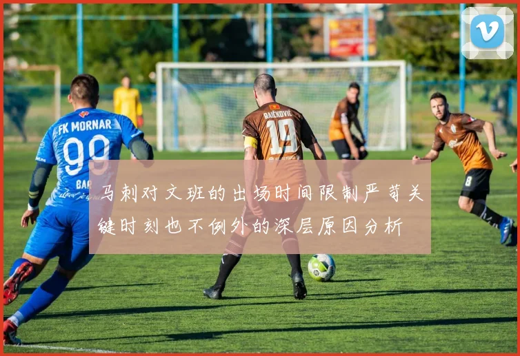 马刺对文班的出场时间限制严苛关键时刻也不例外的深层原因分析
