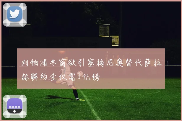 利物浦冬窗欲引塞梅尼奥替代萨拉赫解约金仅需1亿镑