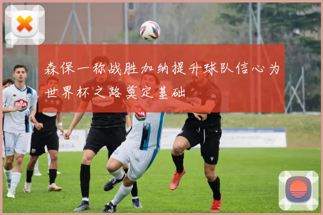 森保一称战胜加纳提升球队信心为世界杯之路奠定基础