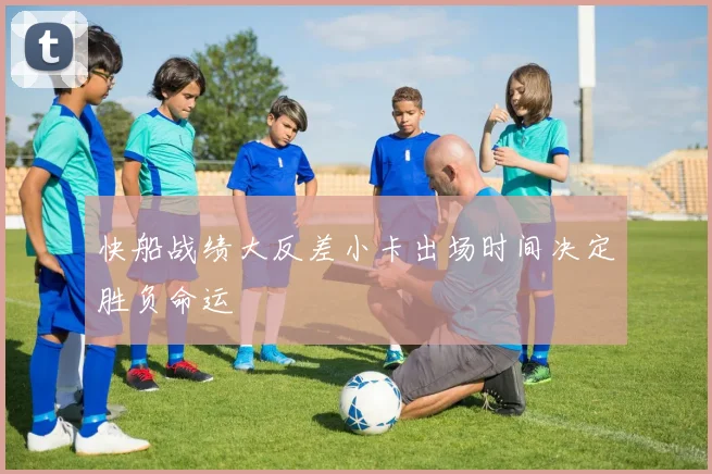 快船战绩大反差小卡出场时间决定胜负命运