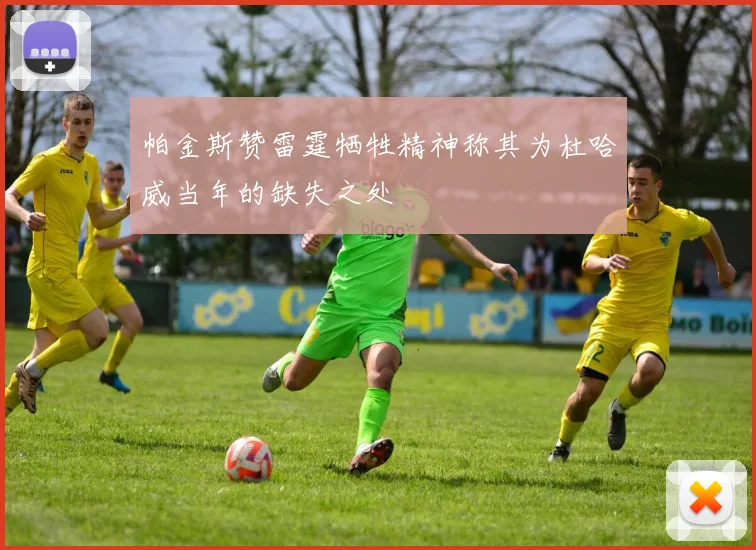 帕金斯赞雷霆牺牲精神称其为杜哈威当年的缺失之处