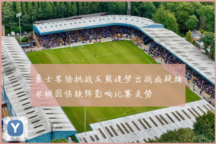 勇士客场挑战灰熊追梦出战成疑梅尔顿因伤缺阵影响比赛走势