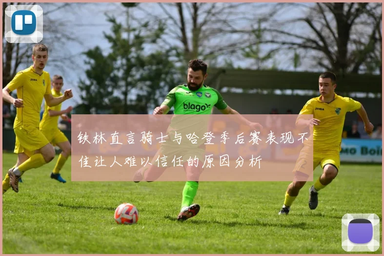 铁林直言骑士与哈登季后赛表现不佳让人难以信任的原因分析