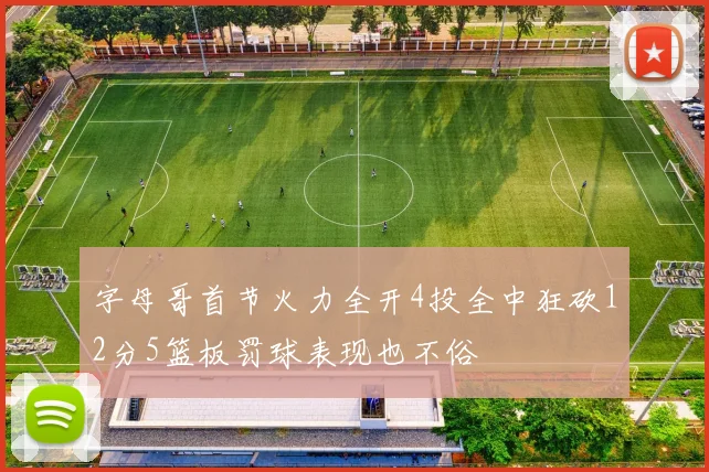 字母哥首节火力全开4投全中狂砍12分5篮板罚球表现也不俗