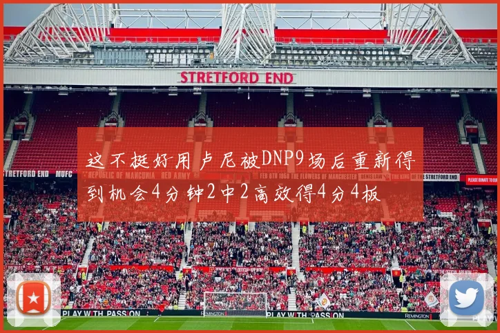 这不挺好用卢尼被DNP9场后重新得到机会4分钟2中2高效得4分4板