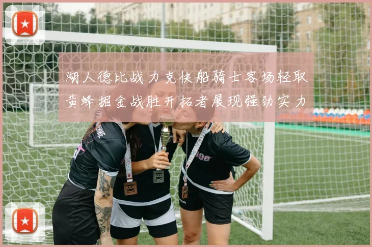 湖人德比战力克快船骑士客场轻取黄蜂掘金战胜开拓者展现强劲实力